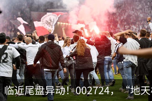 临近尾盘异动！002724，“地天板”！