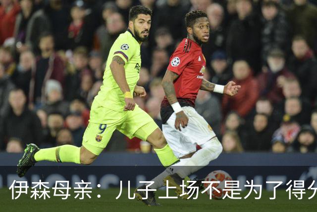 伊森母亲：儿子上场不是为了得分 而是为了确保老鹰不得分