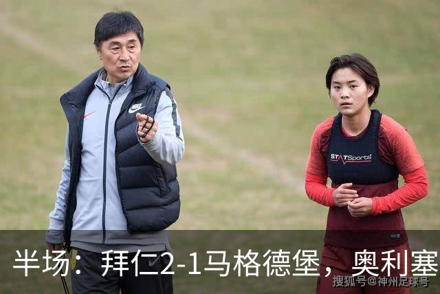 半场:拜仁2-1马格德堡,奥利塞闪击塞巴里单刀