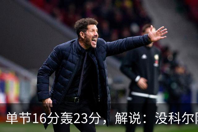 单节16分轰23分，解说：没科尔防守他能拿20分