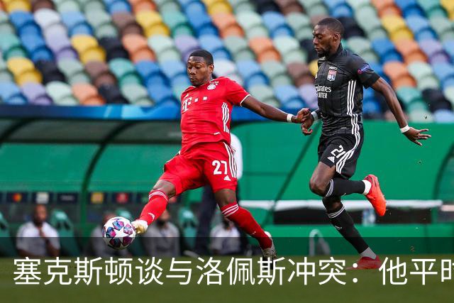 塞克斯顿谈与洛佩斯冲突：他平时很冷静，被挑衅就会变一个人