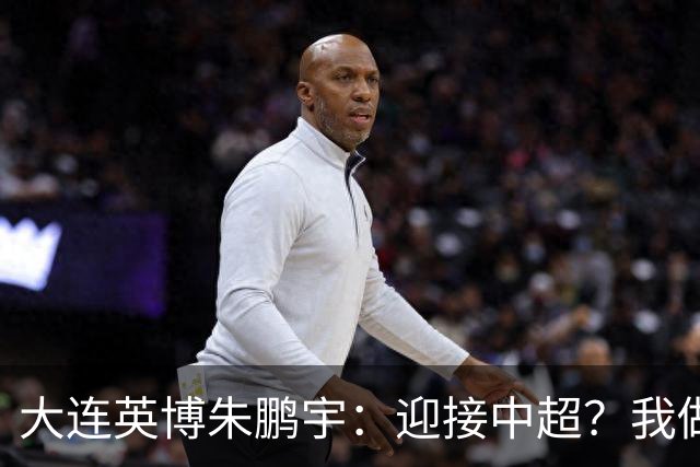 大连英博朱鹏宇：迎接中超？我做好困难准备了
