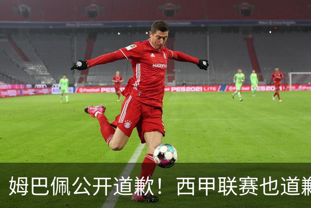姆巴佩公开道歉！西甲联赛也道歉，但皇马还在嘴硬