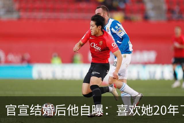 官宣结婚后他自曝：喜欢她20年了