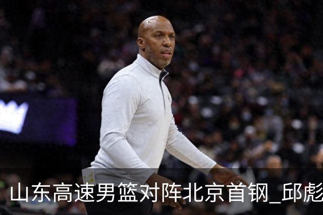山东高速男篮对阵北京首钢 邱彪强调防守与态度