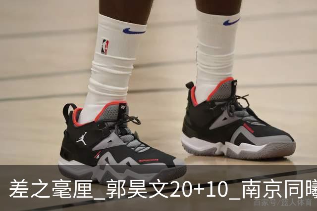 差之毫厘 郭昊文20+10 南京同曦宙光客场1分憾负新疆广汇能源