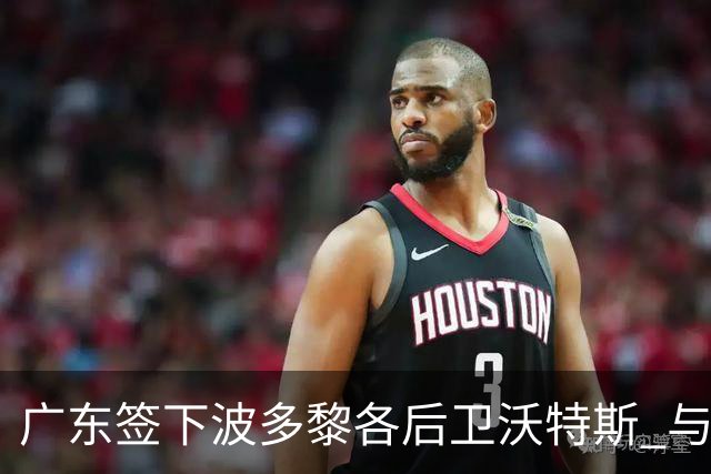 广东签下波多黎各后卫沃特斯 与马尚完成续约