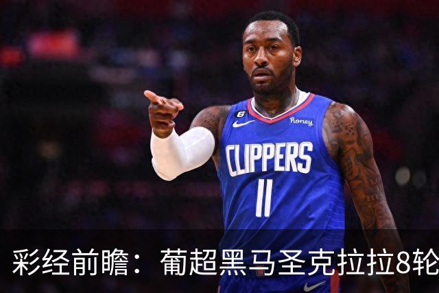 彩经前瞻:葡超黑马圣克拉拉8轮不败,本菲卡联赛24球火力全开