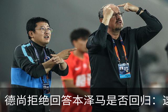 德尚拒绝回答本泽马是否回归:这个问题让我不舒服