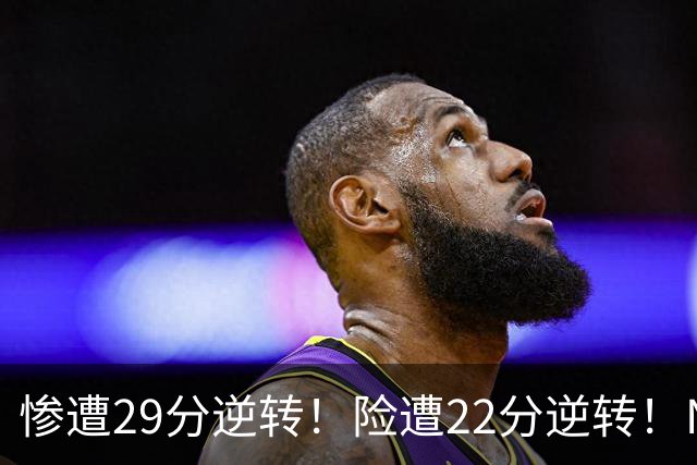 惨遭29分逆转!险遭22分逆转!NBA被高估的豪门,你们拿不到总冠军