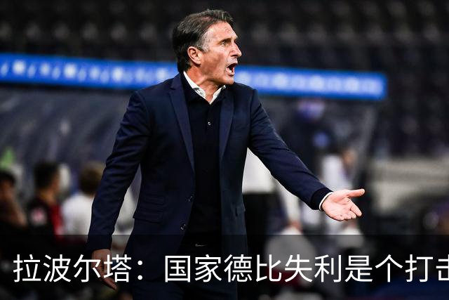 拉波尔塔:国家德比失利是个打击,但我们仍然排名第一