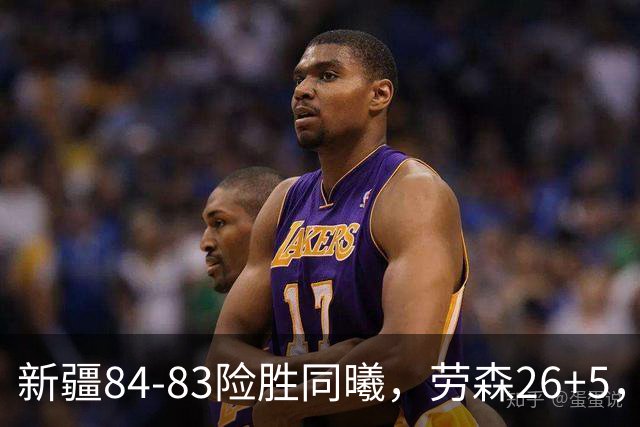 新疆84-83险胜同曦，劳森26+5，郭昊文空砍20分10助