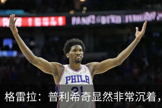 格雷拉：普利希奇显然非常沉着，这是顶级前锋的标志之一