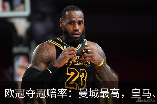 欧冠夺冠赔率:曼城最高,皇马、阿森纳排二、三