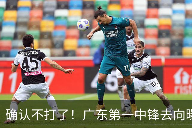 确认不打了！广东第一中锋去向曝光，力保亚帅躺进总决赛！