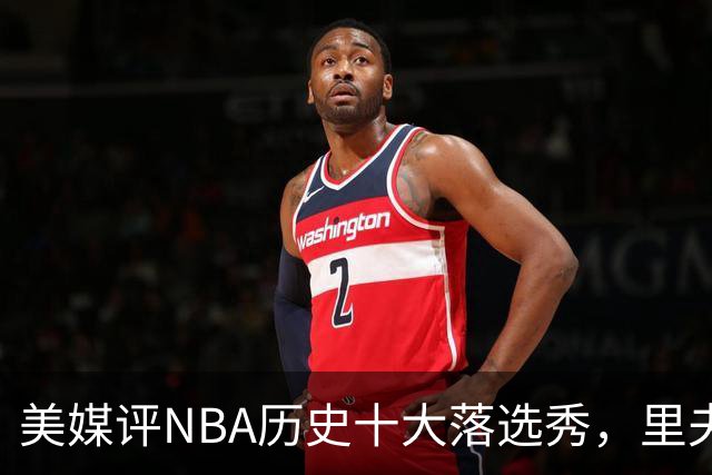 美媒评NBA历史十大落选秀，里夫斯仅第9，范乔丹第2，第1无悬念
