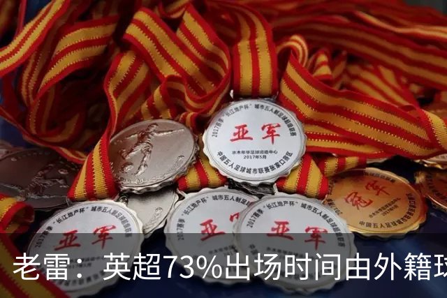 老雷：英超73%出场时间由外籍球员占据，球队青训流水线早已停摆