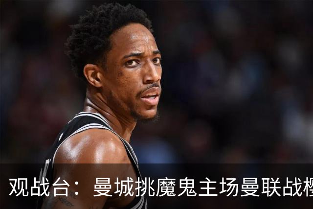 观战台：曼城挑魔鬼主场曼联战樱桃 巴萨皇马国家德比