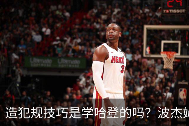 造犯规技巧是学哈登的吗？波杰姆斯基：我看了很多布伦森的录像