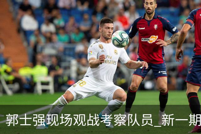郭士强现场观战考察队员 新一期中国男篮名单悬念待解