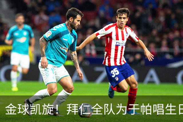 金球凯旋！拜仁全队为于帕唱生日歌 凯恩将在本周主场展示金球奖