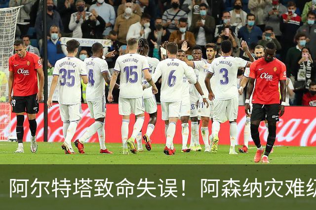 阿尔特塔致命失误！阿森纳灾难级水货被力保！枪手必须尽快换掉他