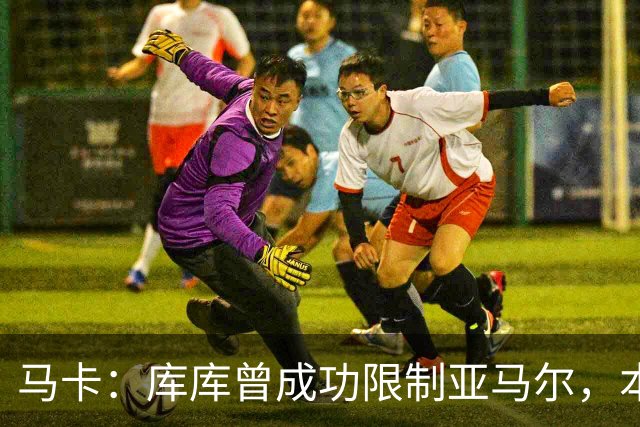 马卡:库库曾成功限制亚马尔,本场比赛迪奥曼德角色可能至关重要