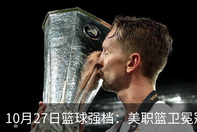 10月27日篮球强档：美职篮卫冕冠军状态不佳