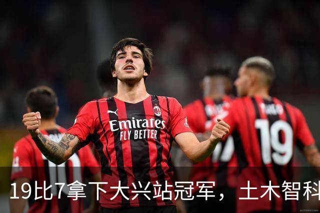 19比7拿下大兴站冠军，土木智科携驰暮之年晋级大区决赛