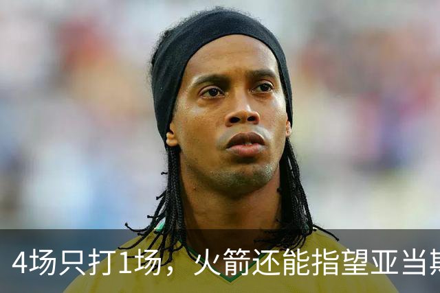 4场只打1场，火箭还能指望亚当斯吗？