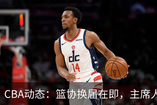 CBA动态：篮协换届在即，主席人选大逆转，姚明不再是唯一选择！