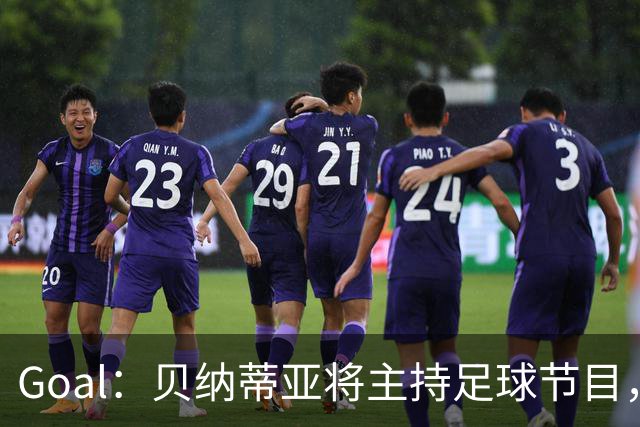 Goal:贝纳蒂亚将主持足球节目,米兰总监邀约疑似暂被搁置